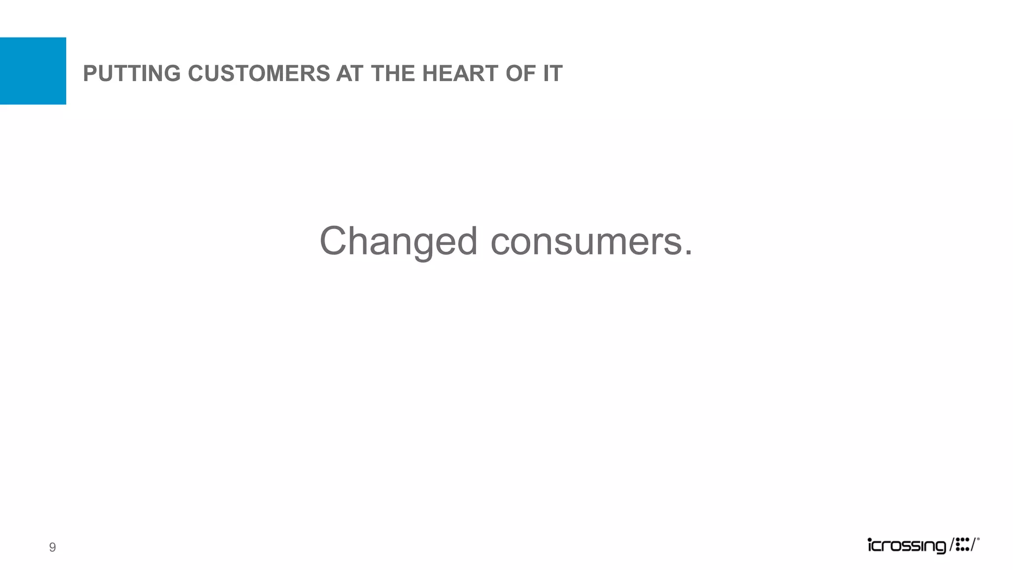 PUTTING CUSTOMERS AT THE HEART OF IT




                     Changed consumers.




9
 