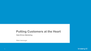 Putting Customers at the Heart
    Data Driven Marketing


    Mark Iremonger




1
 