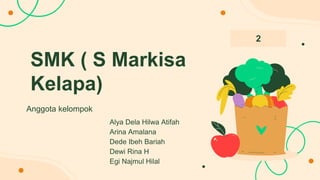 SMK ( S Markisa
Kelapa)
Anggota kelompok
2
Alya Dela Hilwa Atifah
Arina Amalana
Dede Ibeh Bariah
Dewi Rina H
Egi Najmul Hilal
 