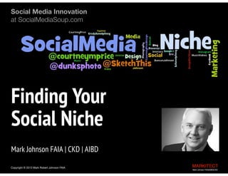 Copyright © 2013 Mark Robert Johnson FAIA MARKITECT 
Mark Johnson FAIA|AIBD|CKD
 
Finding Your  
Social Media Niche 
Mark Johnson FAIA | CKD | AIBD
Best Education and Learning Project  
B2B Social Media Marketing in the  
Architecture Engineering Construction Industry
 