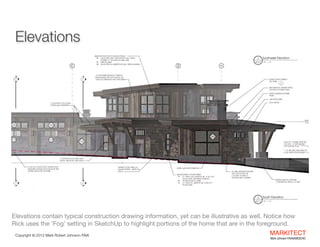 Elevations

Elevations contain typical construction drawing information, yet can be illustrative as well. Notice how
Rick ...