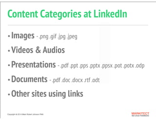 Copyright ©	
  2014 Mark Robert Johnson FAIA MARKITECT 
Mark Johnson FAIA|AIBD|CKD
Copyright ©	
  2014 Mark Robert Johnson FAIA MARKITECT 
Mark Johnson FAIA|AIBD|CKD
Content Categories at LinkedIn
•Images -.png .gif .jpg .jpeg
•Videos & Audios
•Presentations -.pdf .ppt .pps .pptx .ppsx .pot .potx .odp
•Documents -.pdf .doc .docx .rtf .odt
•Other sites using links
 