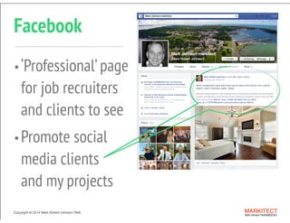 Copyright ©	
  2014 Mark Robert Johnson FAIA MARKITECT 
Mark Johnson FAIA|AIBD|CKD
Facebook
Copyright ©	
  2014 Mark Robert Johnson FAIA MARKITECT 
Mark Johnson FAIA|AIBD|CKD
•‘Professional’page 
for job recruiters
and clients to see
•Promote social
media clients  
and my projects
 