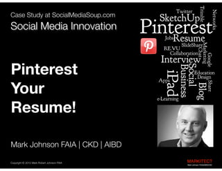 Best Education and Learning Project  
B2B Social Media Marketing in the  
Architecture Engineering Construction Industry

Pinterest  
Your  
Resume!
"

Mark Johnson FAIA | CKD | AIBD
Copyright ©	
  2012 Mark Robert Johnson FAIA

MARKITECT 
Mark Johnson FAIA|AIBD|CKD

 