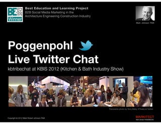 Best Education and Learning Project  
B2B Social Media Marketing in the  
Architecture Engineering Construction Industry

Poggenpohl Twitter Chat  
KBIS (Kitchen & Bath Industry Show)

Panoramio photo by Terry Babĳ: @Tbabĳ

Mark Johnson FAIA | CKD | AIBD
Copyright ©	
  2012 Mark Robert Johnson FAIA

MARKITECT 
Mark Johnson FAIA|AIBD|CKD

 