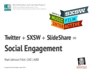 Best Education and Learning Project  
B2B Social Media Marketing in the  
Architecture Engineering Construction Industry

Twitter + SXSW + SlideShare = 

Social Engagement
"

Mark Johnson FAIA | CKD | AIBD
Copyright ©	
  2012 Mark Robert Johnson FAIA

MARKITECT 
Mark Johnson FAIA|AIBD|CKD

 