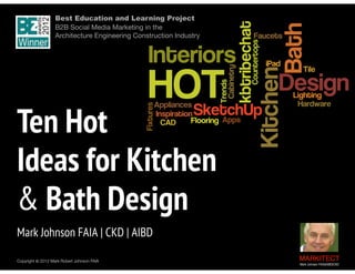 Best Education and Learning Project  
B2B Social Media Marketing in the  
Architecture Engineering Construction Industry

Ten Hot  
Ideas for Kitchen  
& Bath Design
"

Mark Johnson FAIA | CKD | AIBD
Copyright ©	
  2012 Mark Robert Johnson FAIA

MARKITECT 
Mark Johnson FAIA|AIBD|CKD

 