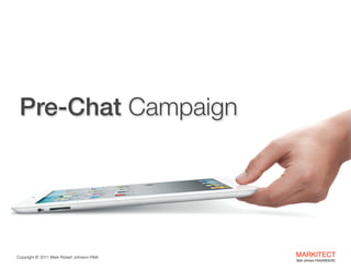 Pre-Chat Campaign

Copyright ©	
  2012 Mark Robert Johnson FAIA

MARKITECT 
Mark Johnson FAIA|AIBD|CKD

 