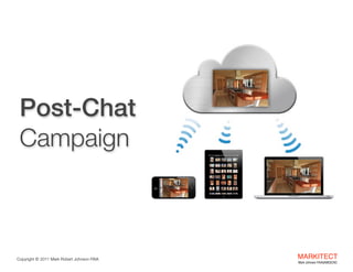 Post-Chat  
Campaign

Copyright ©	
  2012 Mark Robert Johnson FAIA

MARKITECT 
Mark Johnson FAIA|AIBD|CKD

 
