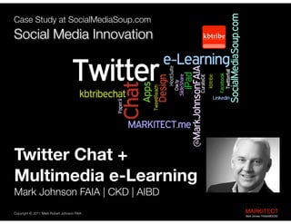 Best Education and Learning Project  
B2B Social Media Marketing in the  
Architecture Engineering Construction Industry

kbtribe

 

Twitter Chat 
for e-Learning
"

Mark Johnson FAIA | CKD | AIBD
Copyright ©	
  2012 Mark Robert Johnson FAIA

MARKITECT 
Mark Johnson FAIA|AIBD|CKD

 