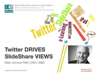 Best Education and Learning Project  
B2B Social Media Marketing in the  
Architecture Engineering Construction Industry

 

Twitter DRIVES 
SlideShare VIEWS

#^!@>?

"

Mark Johnson FAIA | CKD | AIBD
Copyright ©	
  2012 Mark Robert Johnson FAIA

MARKITECT 
Mark Johnson FAIA|AIBD|CKD

 