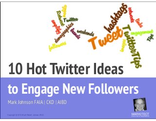  

10 Hot Twitter Ideas  
to Engage New Followers
Mark Johnson FAIA | CKD | AIBD
Copyright ©	
  2013 Mark Robert Johnson FAIA

MARKITECT 
Mark Johnson FAIA|AIBD|CKD

 