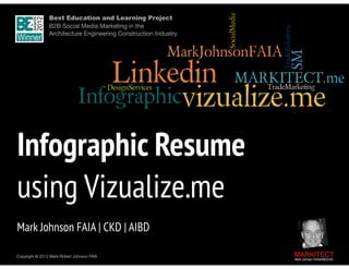Best Education and Learning Project  
B2B Social Media Marketing in the  
Architecture Engineering Construction Industry

 
Infographic Resume  
using Vizualize.me
"

Mark Johnson FAIA | CKD | AIBD
Copyright ©	
  2012 Mark Robert Johnson FAIA

MARKITECT 
Mark Johnson FAIA|AIBD|CKD

 