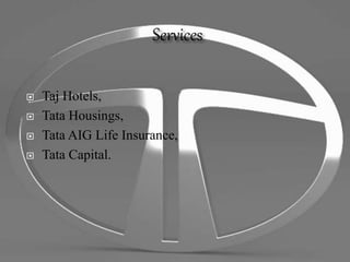  Taj Hotels,
 Tata Housings,
 Tata AIG Life Insurance,
 Tata Capital.
 