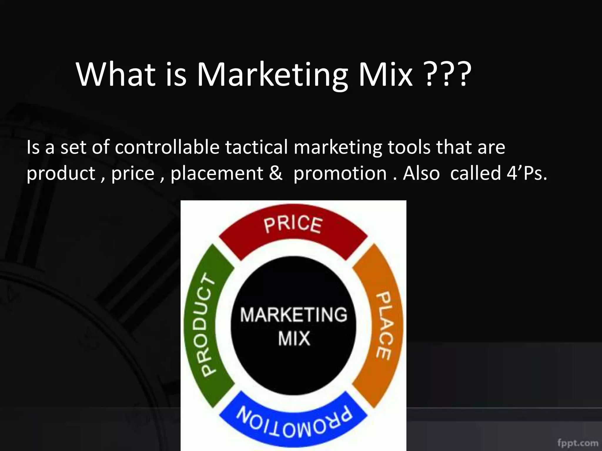 What is Marketing Mix ???
Is a set of controllable tactical marketing tools that are
product , price , placement & promotion . Also called 4’Ps.
 