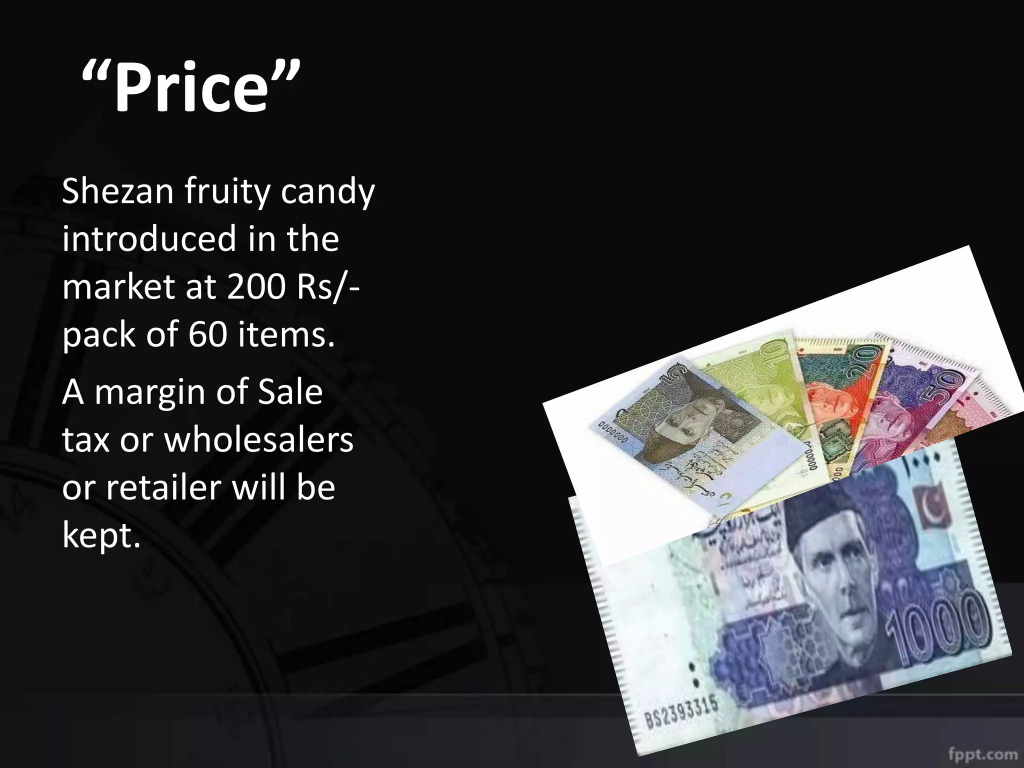 “Price”
Shezan fruity candy
introduced in the
market at 200 Rs/-
pack of 60 items.
A margin of Sale
tax or wholesalers
or retailer will be
kept.
 