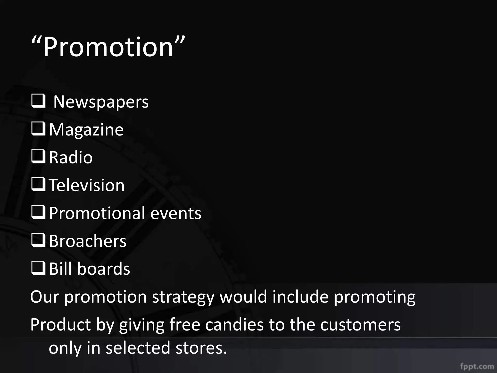 “Promotion”
 Newspapers
Magazine
Radio
Television
Promotional events
Broachers
Bill boards
Our promotion strategy would include promoting
Product by giving free candies to the customers
only in selected stores.
 