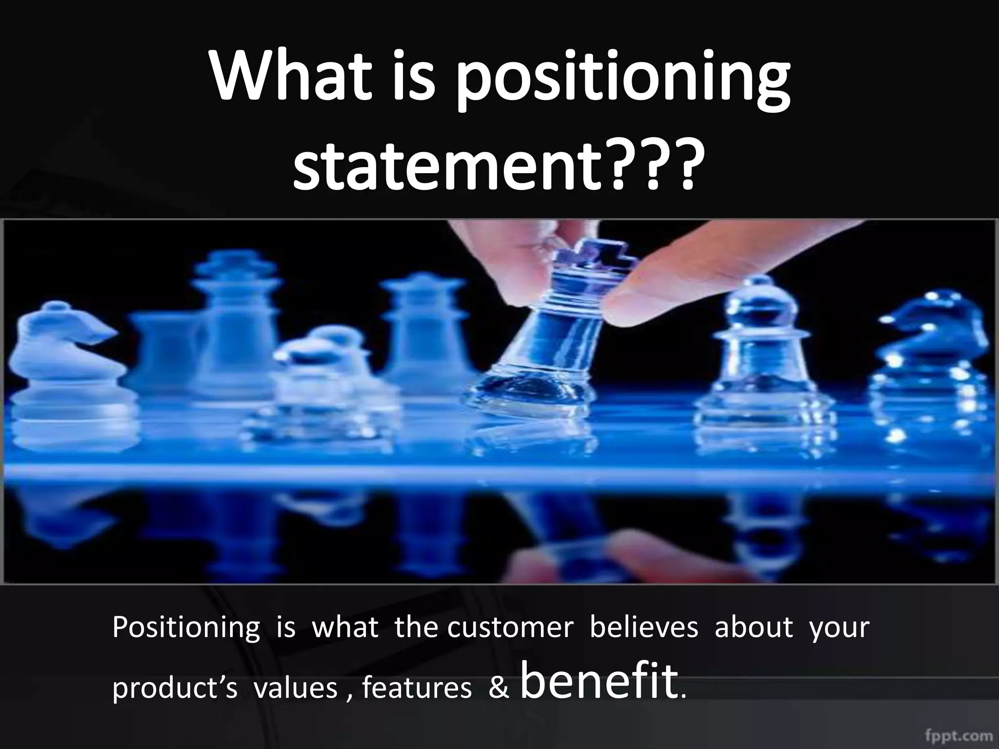 Positioning is what the customer believes about your
product’s values , features & benefit.
 