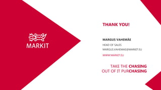 TAKE THE CHASING
OUT OF IT PURCHASING
MARGUS VAHEMÄE
HEAD OF SALES
MARGUS.VAHEMAE@MARKIT.EU
WWW.MARKIT.EU
THANK YOU!
 