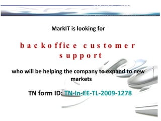 MarkIT is looking for b ackoffice customer support who will be helping the company to expand to new market s TN for m ID:  TN-In-EE-TL-2009- 1278 