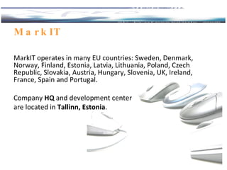 MarkIT  MarkIT operates in many EU countries: Sweden, Denmark, Norway, Finland, Estonia, Latvia, Lithuania, Poland, Czech ...