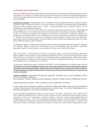70
3. g Елементи, надані журналістами
Журналісти Франческа Вольпі,Андреа Карруба,Марчелло Фаучі, Іларія Морані та Мікела Яккаріно (всі були
присутніми на слуханнях 14.12.2018) зробили дуже важливий внесок у встановлення правдивості фактів як
щодо опису театру військових дій – яквже повідомлялося - зокрема, з посиланням на новину про смерть колег
та роль Марківа.
ФРАНЧЕСКА ВОЛЬПІ після визначення своєї позаштатної діяльності фотожурналіста приїхала в Україну
в перші дні лютого 2014 року до Києва, а на початку квітня до Донецька, залишившись там до кінця травня
2014 року. Вона згадувала різних колег, з якими спілкувалася (серед них був Андреа Рокеллі) і як він
познайомився з обвинуваченим Марківом.
Вона зустріла його 2.5.2014 року на блокпості на околиці Слов'янська в компанії двох колег - Ману Брабо та
Сандро Маддалени - і діалог, італійською мовою, був записаний без її відома та розміщений в Інтернеті.
У той час Слов'янськ перебував під контролем проросійських військових, а українські збройні сили
контролювали телевізійну вишку; з обміну інформацією з колегами вона дізналася, як два рази обстрілювали
їх машину, тому перший раз вони не змогли вибратися з транспортного засобу, коли по них стріляли, а
іншого разу мусили покинути машину і бігти через річку, тому всі повернулися мокрими (це були колеги Ману
Брабо. Фабіо Буччіареллі, Ніколас Мелтіо).
У відеоролику (який є у матеріалах засідання та був нею зроблений) журналістка взяла інтерв'ю у Марківа
про конфлікт. Потім це відео було опубліковане разом із коментарями про присутність італійських
фашистів в Україні; відеосвідчення з колегою Марчелло Фаучі, який упізнав співбесідника.
День смерті Рокеллі. Тієї суботи вона зустрілася в донецькому кафе зі своїми колегами Іларією Морані та
Марчелло Фаучі, («не пам'ятаю, чи вони закінчували телефонну розмову, вони сиділи на двох кріслах, переді
мною я стояла, і не пам'ятаю, чи тільки що вони закінчили розмову чи завершували її»). Фаучі сказав про те,
що щойно розмовляв із Марківом, який відповів, про інцидент "ця територія небезпечна, ми сказали вам не
наближатися" (p-14 v засідання суду 14.12.2018).
У відповідь на інформацію, надану свідками від 08.06.2017. свідок підтвердила слова Фаучі, який сказав їй:
"Я спілкувався із своєю контактною особою і він сказав мені, що туди не можна наближатися, тому що
стріляють у радіусі двох кілометрів »; Контактна особа "повідомила,що перебуває на пагорбі де є радіо-і
телевізійна антена і порадила журналістам не ходити на це місце,оскільки вони стріляли у все, що рухалося
до двох кілометрів".
АНДРЕА КАРРУБА, позаштатний фотограф, був присутнім на Донбасі під час подій, перебував в тому ж
готелі, що і загиблі у Слов'янську.
Він спілкувався з Мікелою Яккаріно, Сандро Маддалена, Лоренцо Готтардо, Рокеллі та Міроновим. Рогелон.
Зазвичай він їздив із таксистом, з яким спілкувався, разом з італійськими колегами.
У день події, поки він говорив за сніданком з Рокеллі та Мироновим, вони здалеку почули артилерійські
постріли, і Міронов, який був експертом, інтерпретував цей звук і сказав: "це гаубиці". Вони вважали, що це
були райони Андріївки з одного боку та Симонівка з іншого.
Сам він відчував себе причетним, тому що "в тому місці, де був потяг, куди вони, на жаль, пішли, я був 5
разів, а другий чи третій раз мене майже зачепив постріл, я не знаю, міномет чи інший постріл із важкої
артилерії. У той час, як я розмовляв з деякими людьми, я розмовляв з проросійськими бойовиками, які
контролювали цю точку ... Я не хочу говорити про контроль, тому що поїзд це насправді була справжня
барикада. Вперше вони просто поставили вагон як барикаду. Потім його перемістили і замінили цілим
вантажним поїздом. З цієї дороги можна було дивитися за межі цього поїзда . Це була пряма дорога і далі,
 