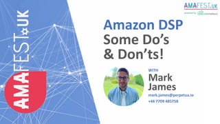 Mark
James
Amazon DSP
Some Do’s
& Don’ts!
WITH
mark.james@perpetua.io
+44 7709 485758
 