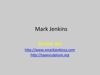 Mark	
  Jenkins	
  
Street	
  art	
  
h.p://www.xmarkjenkinsx.com	
  
h.p://tapesculpture.org	
  
	
  
	
  
	
  
 