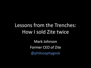 Lessons from the Trenches:
How I sold Zite twice
Mark Johnson
Former CEO of Zite
@philosophygeek
 