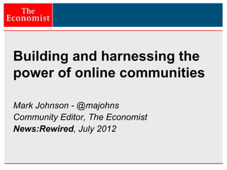 Building and harnessing the
power of online communities

Mark Johnson - @majohns
Community Editor, The Economist
News:Rewired, July 2012
 