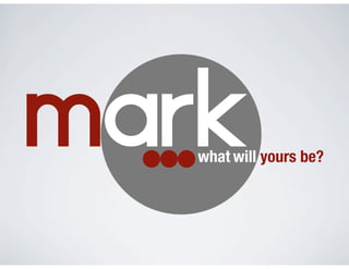 Markwhat will yours be?
 
