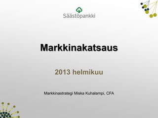 Markkinakatsaus

     2013 helmikuu

Markkinastrategi Miska Kuhalampi, CFA
 
