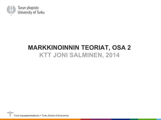 Turun kauppakorkeakoulu  Turku School of Economics
MARKKINOINNIN TEORIAT, OSA 2
KTT JONI SALMINEN, 2014
 