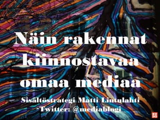 Näin rakennat
kiinnostavaa
omaa mediaa
Sisältöstrategi Matti Lintulahti
Twitter: @mediablogi

 