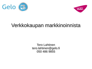 Verkkokaupan markkinoinnista
Tero Lahtinen
tero.lahtinen@gelo.fi
050 486 9855
 