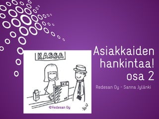 Asiakkaiden
hankintaa!
osa 2
Redesan Oy - Sanna Jylänki
 