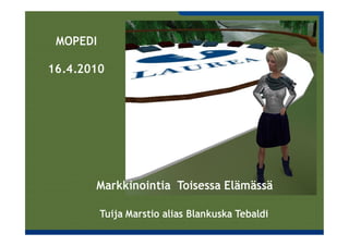 MOPEDI

16.4.2010




       Markkinointia Toisessa Elämässä

          Tuija Marstio alias Blankuska Tebaldi
 