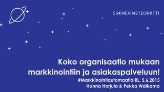 Koko organisaatio mukaan
markkinointiin ja asiakaspalveluun!
#MarkkinointiautomaatioIRL, 5.6.2015
Hanna Harjula & Pekka Walkama
 