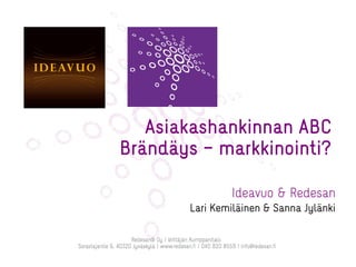 Ideavuo & Redesan
Lari Kemiläinen & Sanna Jylänki
Asiakashankinnan ABC
Brändäys – markkinointi?
 