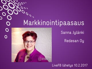 Markkinointipaasaus
Sanna Jylänki
Redesan Oy
LiveFB lähetys 10.2.2017
 
