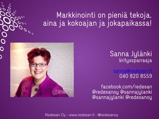 Markkinointi on pieniä tekoja,
aina ja kokoajan ja jokapaikassa!
Sanna Jylänki
Yrityssparraaja
sanna@redesan.fi
040 820 85...