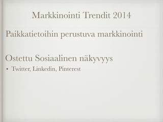 Markkinointi Trendit 2014
Paikkatietoihin perustuva markkinointi
• Twitter, Linkedin, Pinterest
Ostettu Sosiaalinen näkyvyys
 