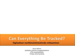 Digitaalisen markkinointiviestinnän mittaaminen

                          Aarne Töllinen
            Jyväskylän yliopiston kauppakorkeakoulu
                     KTM, projektipäällikkö
                    Yrittäjä, tohtoriopiskelija
 