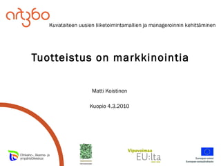 Tuotteistus on markkinointia Matti Koistinen Kuopio 4.3.2010 