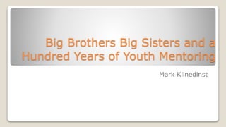 Big Brothers Big Sisters and a
Hundred Years of Youth Mentoring
Mark Klinedinst
 