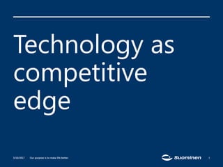 Our purpose is to make life better.
Technology as
competitive
edge
5/10/2017 7
 