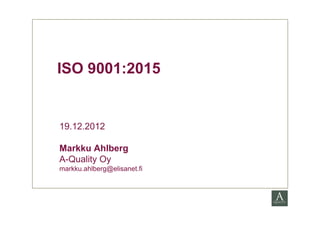 ISO 9001:2015


19.12.2012

Markku Ahlberg
A-Quality Oy
markku.ahlberg@elisanet.fi
 