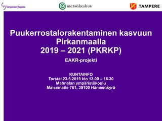 Puukerrostalorakentaminen kasvuun
Pirkanmaalla
2019 – 2021 (PKRKP)
EAKR-projekti
KUNTAINFO
Torstai 23.5.2019 klo 13.00 – 16.30
Mahnalan ympäristökoulu
Maisematie 761, 39100 Hämeenkyrö
 