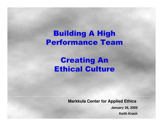 Building A High
Performance Team
Creating An
Ethical Culture
Markkula Center for Applied Ethics
January 28, 2009
Keith Krach
 