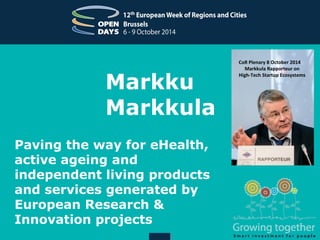 Markku 
Markkula 
Paving the way for eHealth, 
active ageing and 
independent living products 
and services generated by 
European Research & 
Innovation projects 
CoR Plenary 8 October 2014 
Markkula Rapporteur on 
High-Tech Startup Ecosystems 
 